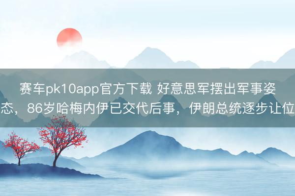 赛车pk10app官方下载 好意思军摆出军事姿态，86岁哈梅内伊已交代后事，伊朗总统逐步让位