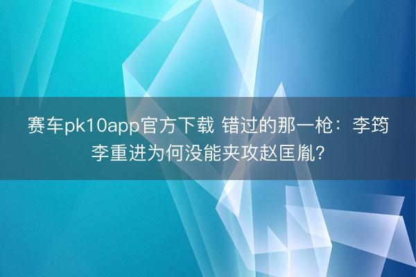 赛车pk10app官方下载 错过的那一枪：李筠李重进为何没能夹攻赵匡胤？