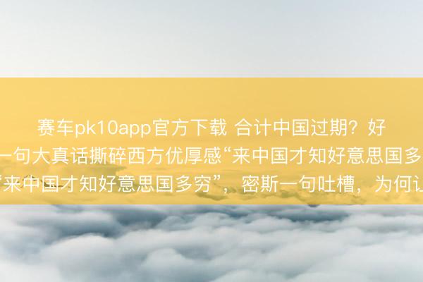 赛车pk10app官方下载 合计中国过期?好意思搭客落地被吓傻,一句大真话撕碎西方优厚感“来中国才知好意思国多穷”,密斯一句吐槽,为何让