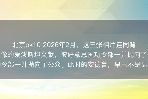 北京pk10 2026年2月，这三张相片连同背后300多万页、18万张影像的爱泼斯坦文献，被好意思国功令部一并抛向了公众。此时的安德鲁，早已不是显赫东谈主物