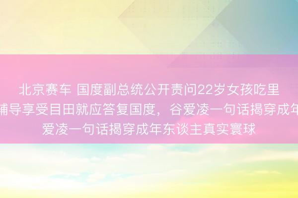 北京赛车 国度副总统公开责问22岁女孩吃里爬外，万斯重话辅导享受目田就应答复国度，谷爱凌一句话揭穿成年东谈主真实寰球