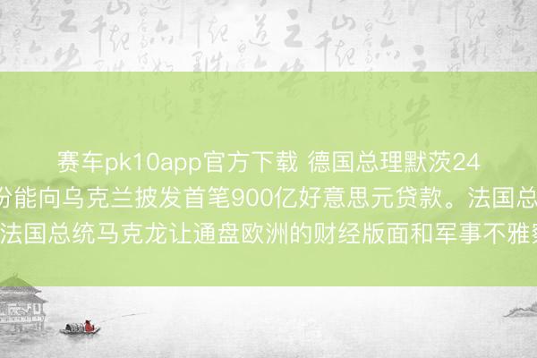 赛车pk10app官方下载 德国总理默茨24日暗示：咱们但愿4月份能向乌克兰披发首笔900亿好意思元贷款。法国总统马克龙让通盘欧洲的财经版面和军事不雅察家的神经齐绷紧了