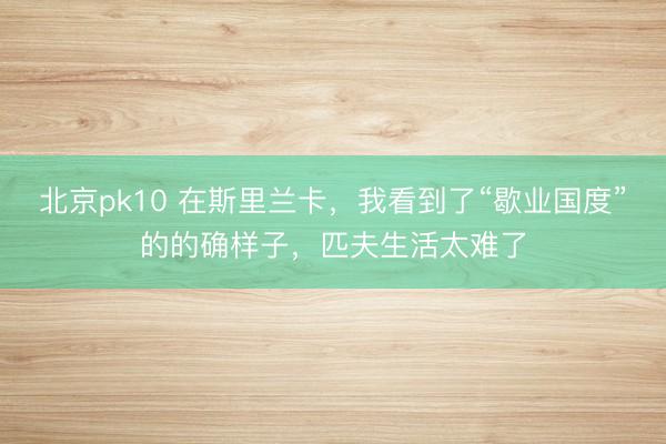 北京pk10 在斯里兰卡，我看到了“歇业国度”的的确样子，匹夫生活太难了